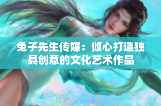 兔子先生传媒：倾心打造独具创意的文化艺术作品