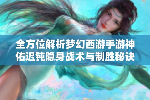 全方位解析梦幻西游手游神佑迟钝隐身战术与制胜秘诀