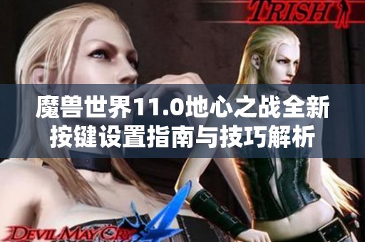 魔兽世界11.0地心之战全新按键设置指南与技巧解析