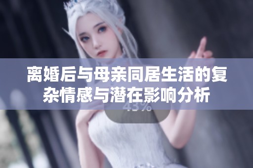 离婚后与母亲同居生活的复杂情感与潜在影响分析