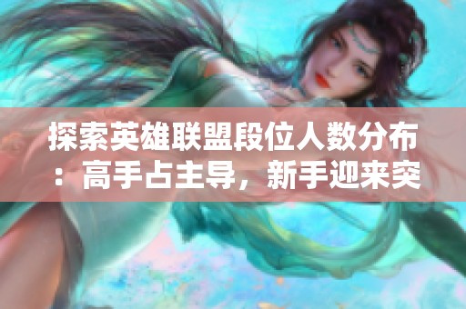 探索英雄联盟段位人数分布：高手占主导，新手迎来突破机会！