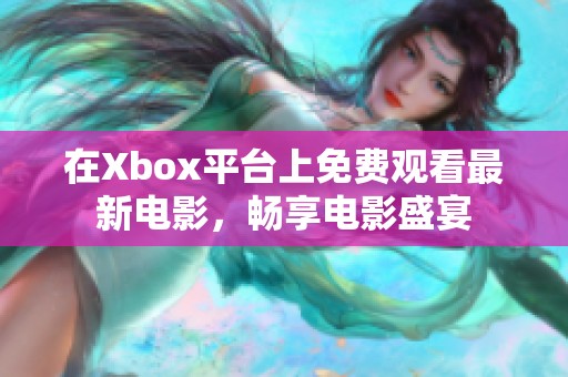 在Xbox平台上免费观看最新电影，畅享电影盛宴