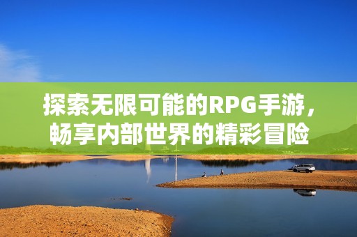 探索无限可能的RPG手游，畅享内部世界的精彩冒险