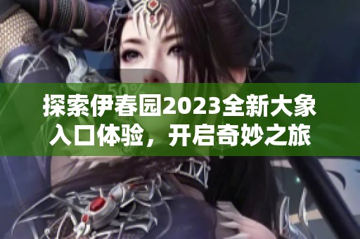 探索伊春园2023全新大象入口体验，开启奇妙之旅