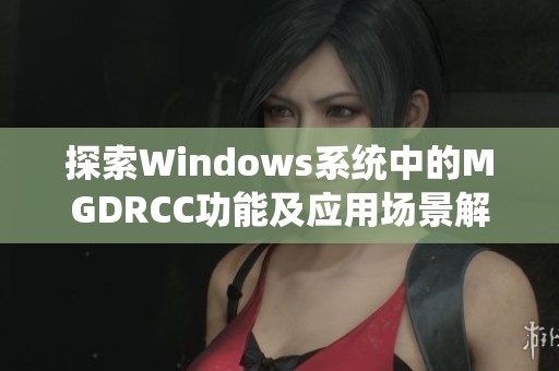 探索Windows系统中的MGDRCC功能及应用场景解析