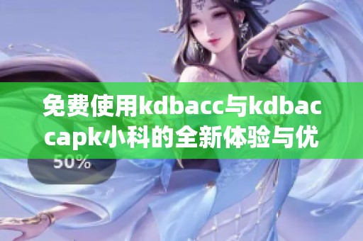 免费使用kdbacc与kdbaccapk小科的全新体验与优势介绍