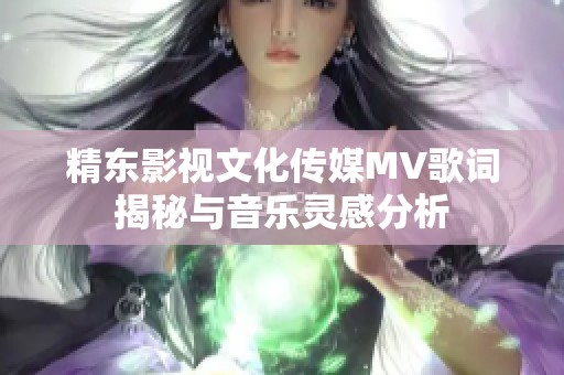 精东影视文化传媒MV歌词揭秘与音乐灵感分析