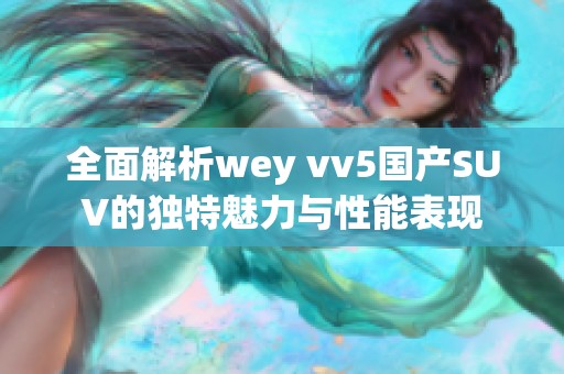 全面解析wey vv5国产SUV的独特魅力与性能表现