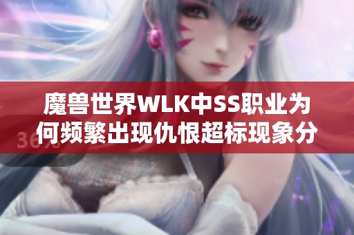 魔兽世界WLK中SS职业为何频繁出现仇恨超标现象分析