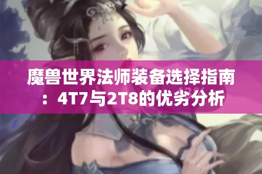 魔兽世界法师装备选择指南：4T7与2T8的优劣分析