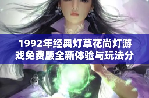 1992年经典灯草花尚灯游戏免费版全新体验与玩法分享