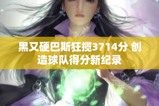 黑又硬巴斯狂揽3714分 创造球队得分新纪录