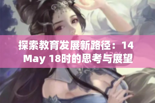 探索教育发展新路径：14 May 18时的思考与展望