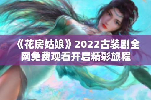 《花房姑娘》2022古装剧全网免费观看开启精彩旅程