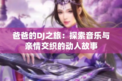 爸爸的DJ之旅：探索音乐与亲情交织的动人故事