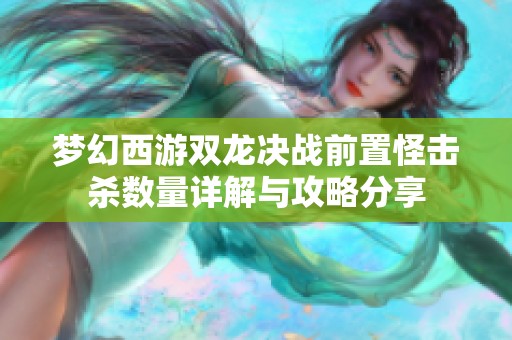 梦幻西游双龙决战前置怪击杀数量详解与攻略分享