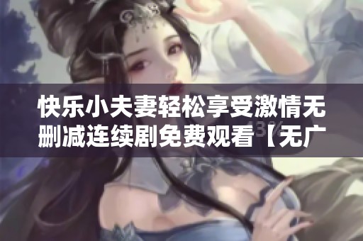 快乐小夫妻轻松享受激情无删减连续剧免费观看【无广告】