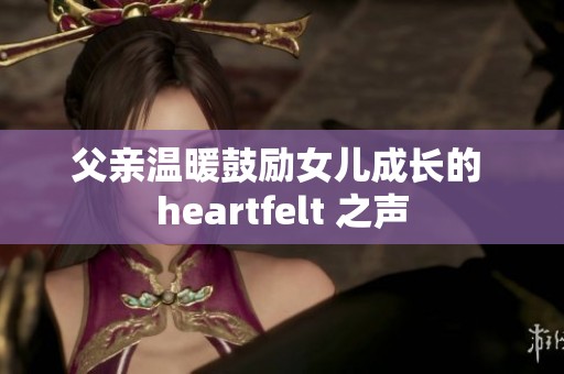 父亲温暖鼓励女儿成长的 heartfelt 之声