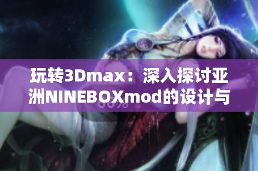 玩转3Dmax：深入探讨亚洲NINEBOXmod的设计与应用