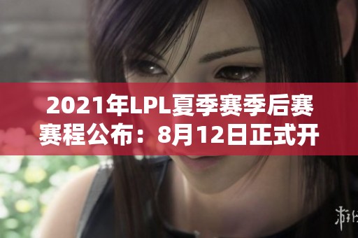 2021年LPL夏季赛季后赛赛程公布：8月12日正式开战！