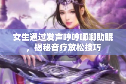 女生通过发声哼哼唧唧助眠，揭秘音疗放松技巧