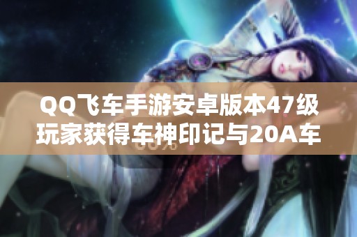 QQ飞车手游安卓版本47级玩家获得车神印记与20A车辆攻略分享