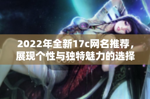 2022年全新17c网名推荐，展现个性与独特魅力的选择