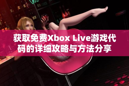 获取免费Xbox Live游戏代码的详细攻略与方法分享