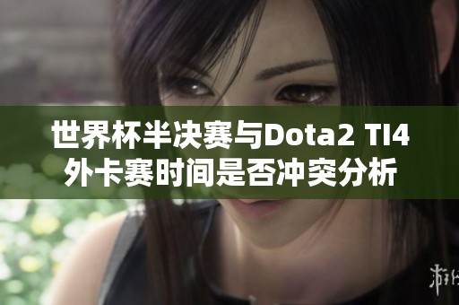 世界杯半决赛与Dota2 TI4外卡赛时间是否冲突分析