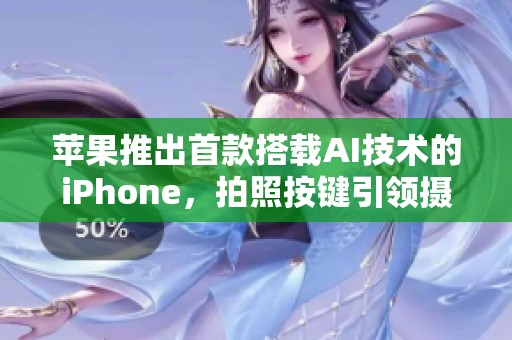 苹果推出首款搭载AI技术的iPhone，拍照按键引领摄影新体验