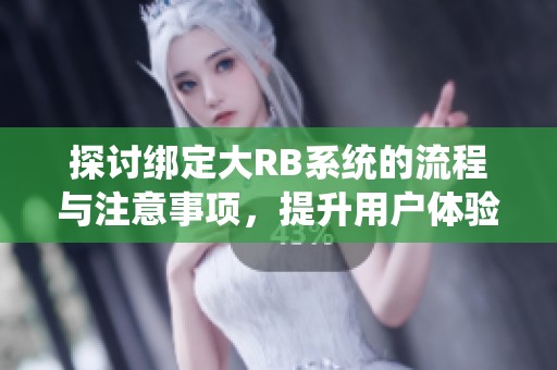 探讨绑定大RB系统的流程与注意事项，提升用户体验