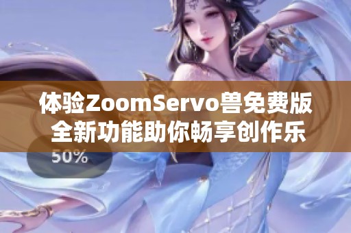 体验ZoomServo兽免费版 全新功能助你畅享创作乐趣