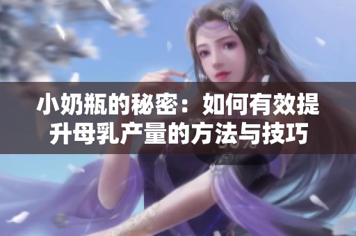 小奶瓶的秘密：如何有效提升母乳产量的方法与技巧