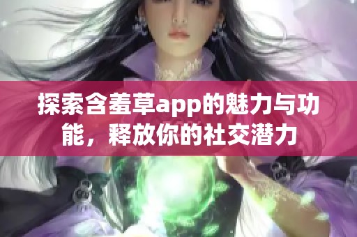 探索含羞草app的魅力与功能，释放你的社交潜力