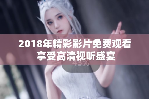 2018年精彩影片免费观看 享受高清视听盛宴