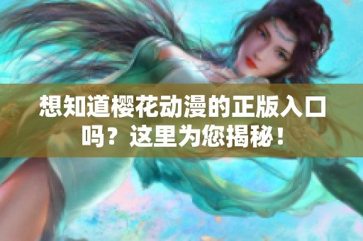 想知道樱花动漫的正版入口吗？这里为您揭秘！