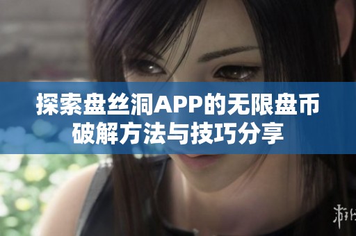 探索盘丝洞APP的无限盘币破解方法与技巧分享