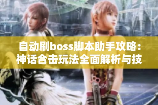 自动刷boss脚本助手攻略：神话合击玩法全面解析与技巧分享