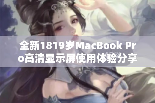 全新1819岁MacBook Pro高清显示屏使用体验分享