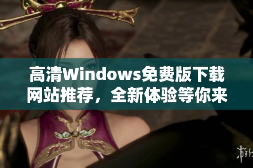 高清Windows免费版下载网站推荐，全新体验等你来试