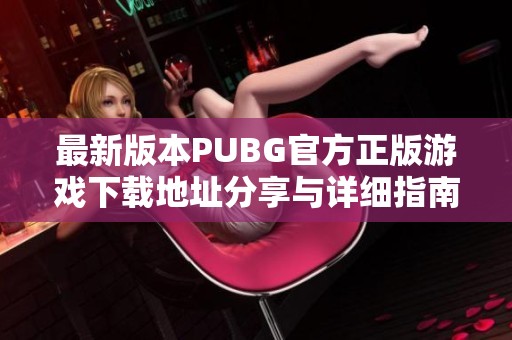 最新版本PUBG官方正版游戏下载地址分享与详细指南