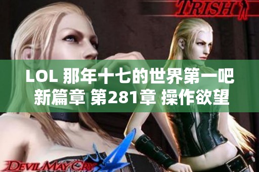 LOL 那年十七的世界第一吧 新篇章 第281章 操作欲望迸发至极致