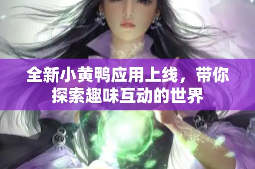 全新小黄鸭应用上线，带你探索趣味互动的世界