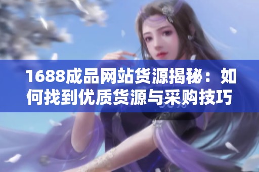 1688成品网站货源揭秘：如何找到优质货源与采购技巧