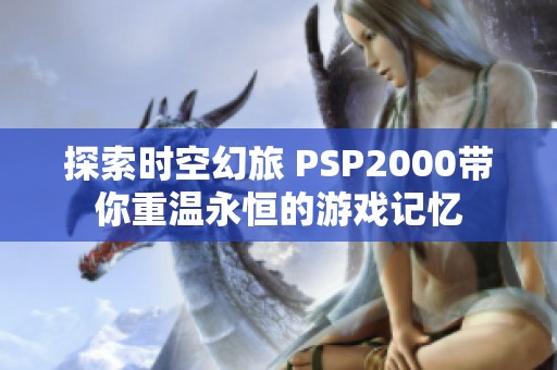 探索时空幻旅 PSP2000带你重温永恒的游戏记忆