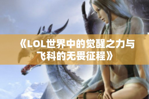 《LOL世界中的觉醒之力与飞科的无畏征程》