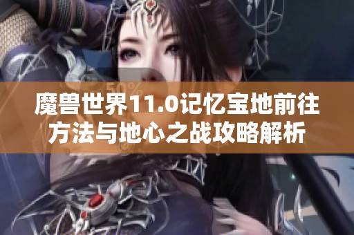 魔兽世界11.0记忆宝地前往方法与地心之战攻略解析