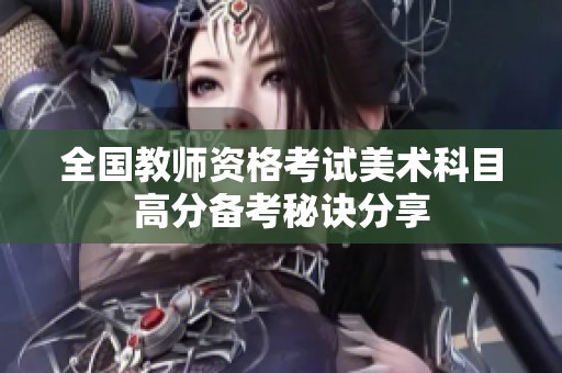 全国教师资格考试美术科目高分备考秘诀分享