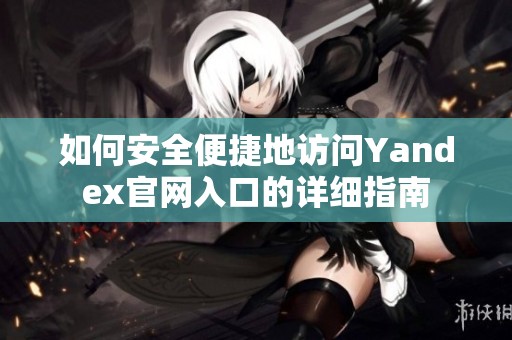 如何安全便捷地访问Yandex官网入口的详细指南