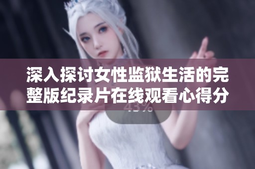 深入探讨女性监狱生活的完整版纪录片在线观看心得分享